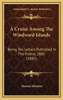 A Cruise Among the Windward Islands: Being Ten Letters Published in the Friend, 1885 (Classic Reprint) 1166423727 Book Cover