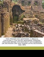 Two Present-Day Questions: I. Biblical Criticism, II. the Social Movement; Sermons Preached Before the University of Cambridge on Ascension Day and the Sunday After Ascension Day, 1892 (Classic Reprin 1359267980 Book Cover