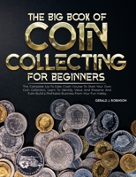 The Big Book Of Coin Collecting For Beginners: The Complete Up-To-Date Crash Course To Start Your Own Coin Collection, Learn To Identify, Value And Pr 1805380559 Book Cover