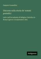 Discorso sulla storia de' sommi pontefici: Letto nell'Accademia di Religion Cattolica in Roma il giorno 16 septembre 1841 (Italian Edition) 3388028974 Book Cover