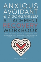 Anxious, Avoidant, and Disorganized Attachment Recovery Workbook: Apply Attachment Theory to Understand Your Behavior Patterns, Improve Emotional Regulation, and Build Secure & Healthy Relationships 106884597X Book Cover