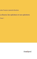 La Bourse; Ses opérateurs et ses opérations: Tome 1 (French Edition) 3382740575 Book Cover