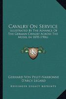 Cavalry On Service: Illustrated By The Advance Of The German Cavalry Across The Mosel In 1870 1165383845 Book Cover