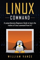 Linux Command: A Comprehensive Beginners Guide to Learn the Realms of Linux Command from A-Z 1913597091 Book Cover