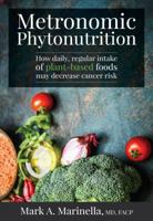 Metronomic Phytonutrition: How daily, regular intake of plant-based foods may decrease cancer risk 0983164436 Book Cover