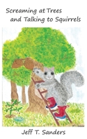 Screaming at Trees and Talking to Squirrels 0578361132 Book Cover