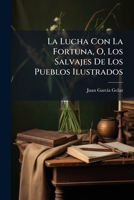 La Lucha Con La Fortuna, O, Los Salvajes De Los Pueblos Ilustrados: Interesante Historia De Un Joven Montañés 1148574352 Book Cover