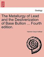 The Metallurgy of Lead and the Desilverization of Base Bullion ... Fourth edition. 124091251X Book Cover