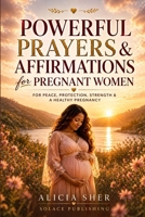 Powerful Prayers & Affirmations for Pregnant Women: For Peace, Protection, Strength & a Healthy Pregnancy (Powerful Prayers and Affirmations For Women) B0GWHZQQPT Book Cover