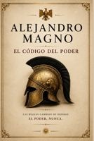 El Código del Poder — Alejandro Magno: Cómo se conquista un imperio y el precio de no detenerse (Spanish Edition) B0H1BNSGP2 Book Cover