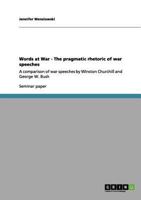 Words at War - The pragmatic rhetoric of war speeches: A comparison of war speeches by Winston Churchill and George W. Bush 3656047782 Book Cover