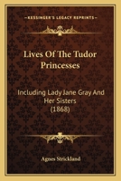 Lives Of The Tudor Princesses: Including Lady Jane Gray And Her Sisters 1271510960 Book Cover