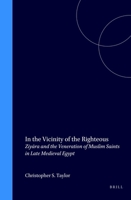 In the Vicinity of the Righteous: Ziyara and the Veneration of Muslim Saints in Late Medieval Egypt (Islamic History and Civilization, Vol 22) 9004110461 Book Cover
