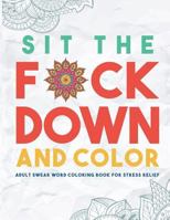 Sit the F*ck Down and Color: Adult Swear Word Coloring Book for Stress Relief 1945006005 Book Cover