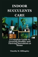 INDOOR SUCCULENTS CARE: A Complete Guide to Growing Healthy and Thriving Succulents at Home B0F74VNN1G Book Cover
