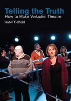Telling the Truth: How to Make Verbatim Theatre (Making Theatre) 1848424914 Book Cover