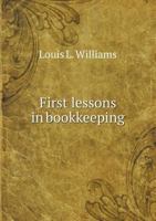 First Lessons in Book-Keeping by Single and Double Entry, with and Exercise in Business Practice for Use in All Schools in Which the Commercial Branch 1019178604 Book Cover