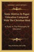 Some Motives in Pagan Education Compared With the Christian Ideal: A Study in the Philosophy of Education 143250360X Book Cover