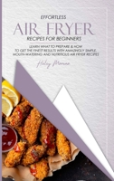 Effortless Air Fryer Recipes for Beginners: Learn What to Prepare & How to Get the Finest Results with Amazingly Simple, Mouth-Watering and Nutritious Air Fryer Recipes 1802156984 Book Cover