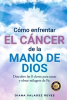 Cómo Enfrentar El Cáncer de la Mano de Dios: Descubre las 8 claves para sanar y obrar milagros de Fe B0BRLRRRBJ Book Cover