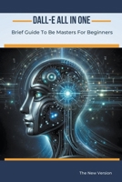 Dall-E All In One: Brief Guide To Be Masters For Beginners (AI for Beginners) B0CTGF631F Book Cover