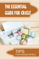 The Essential Guide For Cricut: Tips For Design Space B09TDPT9CJ Book Cover