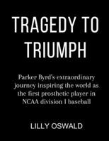 Tragedy To Triumph: Parker Byrd's extraordinary journey Inspiring the World as the First Prosthetic -Leg Player in NCAA Division I Baseball B0CVYBJ6N5 Book Cover