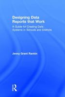 Designing Data Reports That Work: A Guide for Creating Data Systems in Schools and Districts 113895618X Book Cover