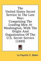 The United States Secret Service In The Late War: Comprising The Leading Men At Washington, With The Origin And Organization Of The U.S. Secret Service 1163986313 Book Cover