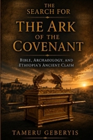 The Search for the Ark of the Covenant, Bible, Archaeology, and Ethiopia's Ancient Claim: Exploring Biblical Evidence, Archaeology, and Ethiopia's Ancient Claim B0HCLNG5LG Book Cover
