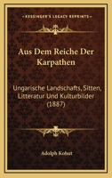 Aus Dem Reiche Der Karpathen: Ungarische Landschafts, Sitten, Litteratur Und Kulturbilder (1887) 1167605977 Book Cover
