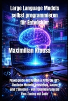Large Language Models selbst programmieren für Entwickler: Praxisguide mit Python & PyTorch: GPT-ähnliche Modelle verstehen, bauen und trainieren – ... bis Fine-Tuning mit Code (German Edition) B0GXCTJ4G3 Book Cover