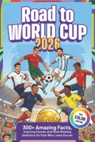 Road to World Cup 2026: 300+ Amazing Facts, Inspiring Stories and Mind-Blowing Statistics for Kids Who Loves Soccer + Quiz & Trivia Challenge B0GQP95LSD Book Cover