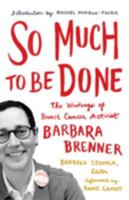 So Much to Be Done: The Writings of Breast Cancer Activist Barbara Brenner 0816699445 Book Cover