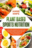 Plant Based Sports Nutrition: A Meal Prep Cookbook with Vegan and Vegetarian Recipes for Athletes. Tasty Recipes to Boost Your Metabolism, Build a ... with Healthy Dishes (Plant Based Diet) B083XVYQMW Book Cover