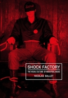 Shock Factory: The Visual Culture of Industrial Music 1835950787 Book Cover