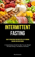 Intermittent Fasting: How To Transform Your Body Into A Fat-burning Machine And Shed Pounds (A Comprehensive Guide For Men To Lose Weight, I 1837872937 Book Cover