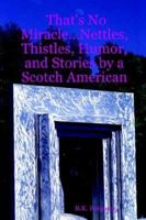That's No Miracle...Nettles, Thistles, Humor, and Stories by a Scotch American 1411634608 Book Cover
