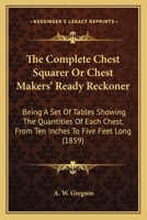 The Complete Chest Squarer, or Chest Maker's Ready Reckoner 1104485737 Book Cover