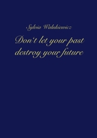 Don't let your past destroy your future 334731574X Book Cover