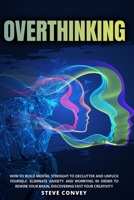 Overthinking: HOW TO BUILD MENTAL STRENGTH TO DECLUTTER AND UNFUCK YOURSELF. Eliminate Anxiety and Worrying In order to Rewire Your Brain Discovering Fast Your Creativity 1802221476 Book Cover