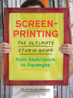 Screenprinting: The Ultimate Studio Guide from Sketchbook to Squeegee 1616896558 Book Cover