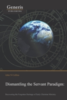 Dismantling the Servant Paradigm and Recovering The Forgotten Heritage of Early Christian Ministry 9975153755 Book Cover