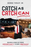 Catch as Catch Can: Building a Legacy by Finding Opportunity in Every Obstacle 1642258423 Book Cover