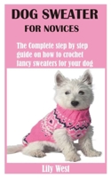 DOG SWEATER FOR NOVICES: The Complete step by step guide on how to crochet fancy sweaters for your dog B08W7JGZH1 Book Cover