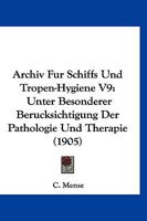Archiv Fur Schiffs Und Tropen-Hygiene V9: Unter Besonderer Berucksichtigung Der Pathologie Und Therapie (1905) 1161018123 Book Cover