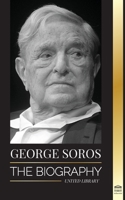 George Soros: The Biography of a Controversial Man; Financial Market Crashes, Open Society Ideas and his Global Secret Shadow Network 9493261913 Book Cover