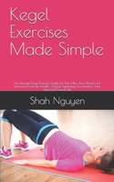 Kegel Exercises Made Simple: The Ultimate Kegel Exercise Guide For Both Men And Women For Improved Prostrate Health, Vaginal Tightening, Incontinence And Improved Sexual Life B0923ZXVVN Book Cover