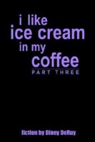 i like ice cream in my coffee part three 1410785688 Book Cover