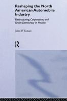 Reshaping the North American Automobile Industry: Restructuring, Corporatism and Union Democracy in Mexico (Employment and Work Relations in Context Series) 1138864102 Book Cover